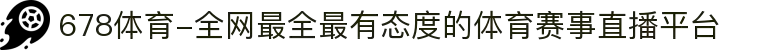 678体育-全网最全最有态度的体育赛事直播平台