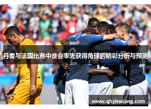 丹麦与法国比赛中谁会率先获得角球的精彩分析与预测