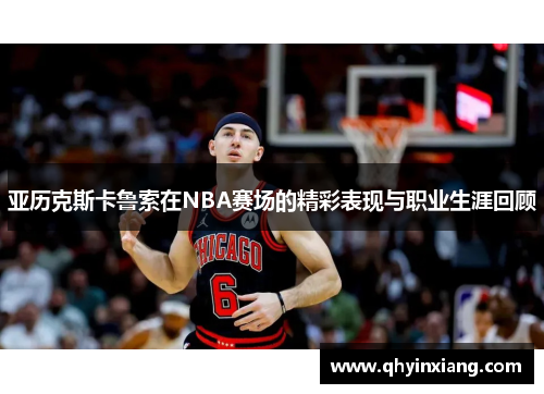 亚历克斯卡鲁索在NBA赛场的精彩表现与职业生涯回顾