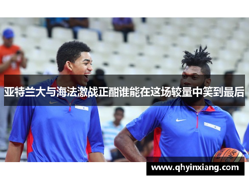 亚特兰大与海法激战正酣谁能在这场较量中笑到最后