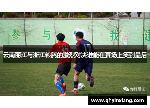 云南丽江与浙江毅腾的激烈对决谁能在赛场上笑到最后
