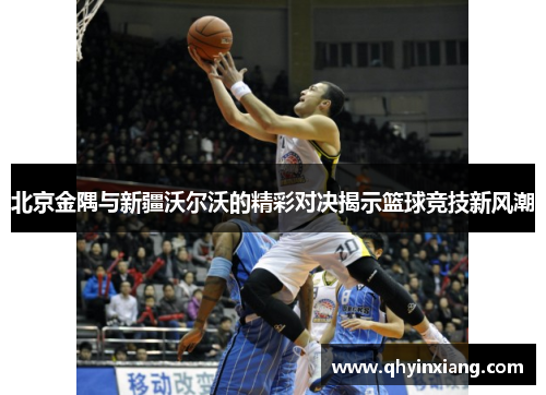 北京金隅与新疆沃尔沃的精彩对决揭示篮球竞技新风潮
